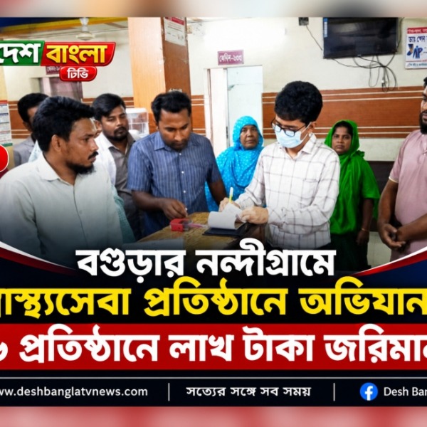 বগুড়ার নন্দীগ্রামে স্বাস্থ্যসেবা প্রতিষ্ঠানে অভিযা...